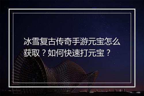 冰雪复古传奇手游元宝怎么获取？如何快速打元宝？