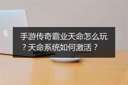 手游传奇霸业天命怎么玩？天命系统如何激活？
