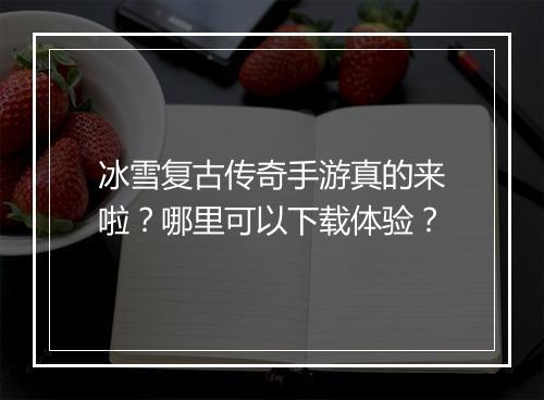冰雪复古传奇手游真的来啦？哪里可以下载体验？