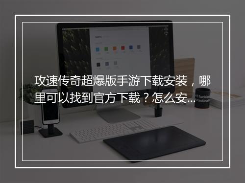 攻速传奇超爆版手游下载安装，哪里可以找到官方下载？怎么安装？