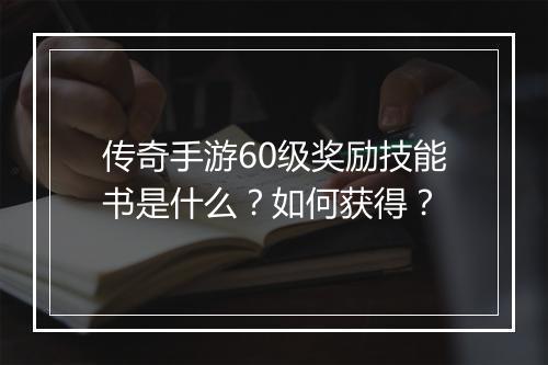 传奇手游60级奖励技能书是什么？如何获得？