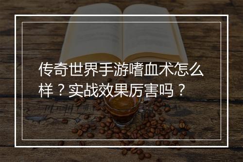 传奇世界手游嗜血术怎么样？实战效果厉害吗？