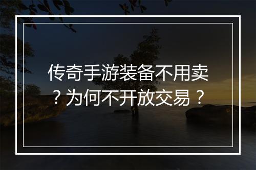 传奇手游装备不用卖？为何不开放交易？