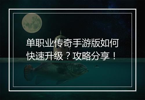 单职业传奇手游版如何快速升级？攻略分享！