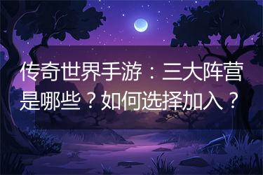 传奇世界手游：三大阵营是哪些？如何选择加入？