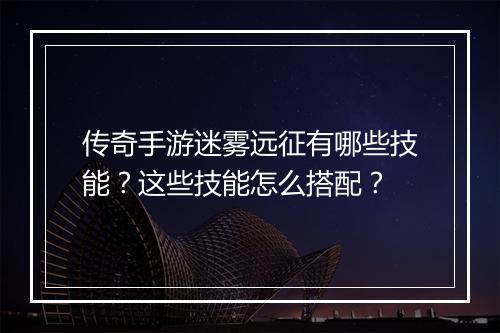 传奇手游迷雾远征有哪些技能？这些技能怎么搭配？