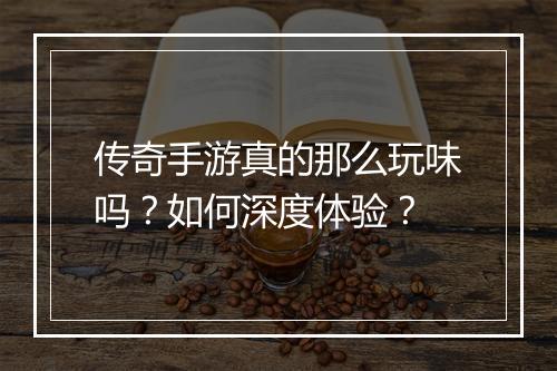 传奇手游真的那么玩味吗？如何深度体验？