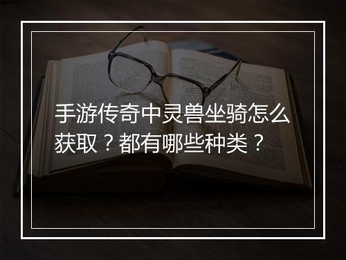 手游传奇中灵兽坐骑怎么获取？都有哪些种类？