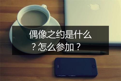 偶像之约是什么？怎么参加？
