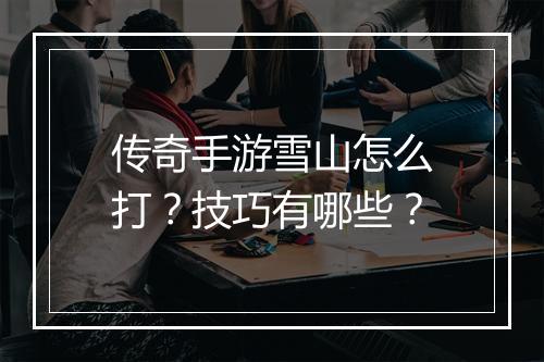传奇手游雪山怎么打？技巧有哪些？