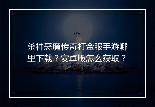 杀神恶魔传奇打金服手游哪里下载？安卓版怎么获取？