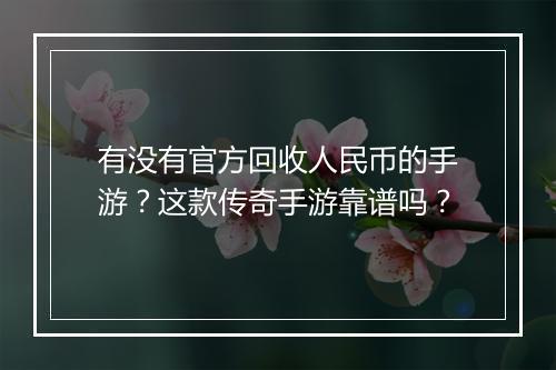 有没有官方回收人民币的手游？这款传奇手游靠谱吗？