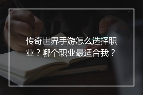 传奇世界手游怎么选择职业？哪个职业最适合我？