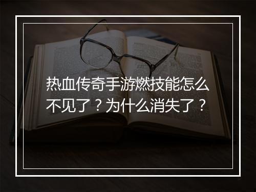 热血传奇手游燃技能怎么不见了？为什么消失了？