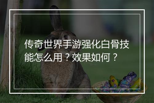 传奇世界手游强化白骨技能怎么用？效果如何？