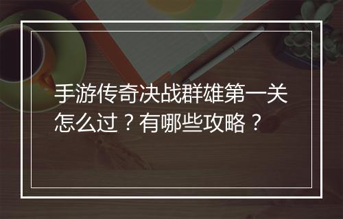 手游传奇决战群雄第一关怎么过？有哪些攻略？