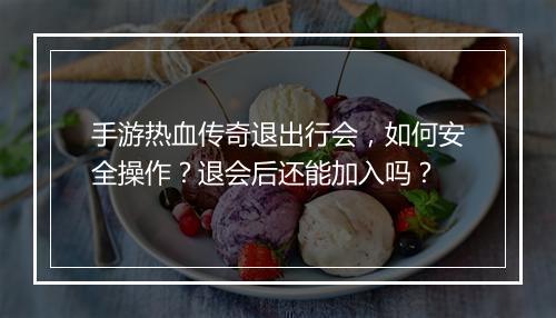 手游热血传奇退出行会，如何安全操作？退会后还能加入吗？