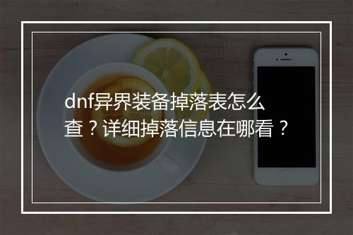 dnf异界装备掉落表怎么查？详细掉落信息在哪看？