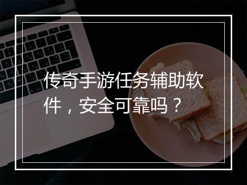 传奇手游任务辅助软件，安全可靠吗？