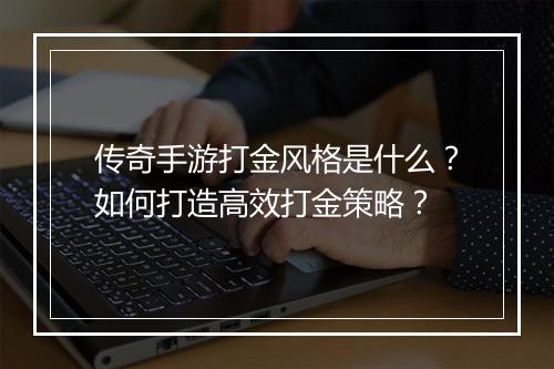 传奇手游打金风格是什么？如何打造高效打金策略？