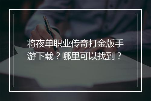 将夜单职业传奇打金版手游下载？哪里可以找到？