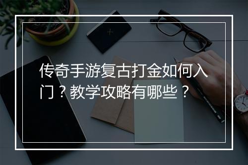 传奇手游复古打金如何入门？教学攻略有哪些？
