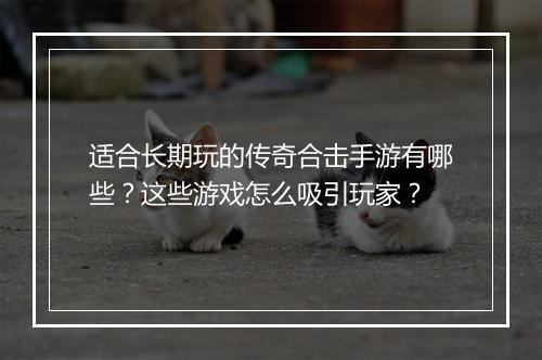 适合长期玩的传奇合击手游有哪些？这些游戏怎么吸引玩家？