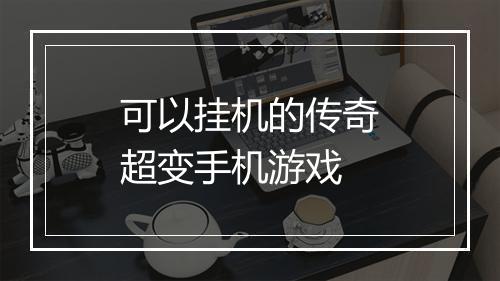 可以挂机的传奇超变手机游戏