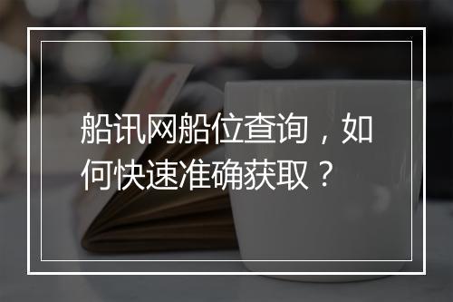 船讯网船位查询，如何快速准确获取？