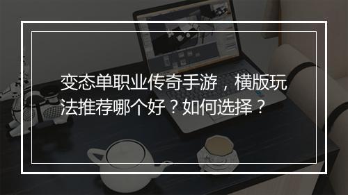 变态单职业传奇手游，横版玩法推荐哪个好？如何选择？