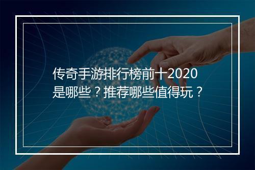 传奇手游排行榜前十2020是哪些？推荐哪些值得玩？