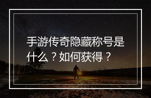 手游传奇隐藏称号是什么？如何获得？