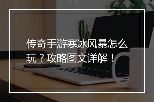 传奇手游寒冰风暴怎么玩？攻略图文详解！