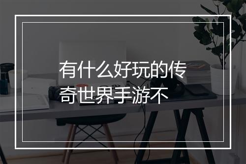 有什么好玩的传奇世界手游不