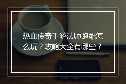 热血传奇手游法师跑酷怎么玩？攻略大全有哪些？