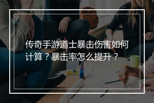 传奇手游道士暴击伤害如何计算？暴击率怎么提升？
