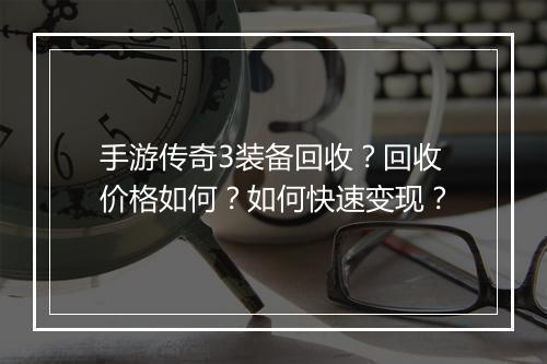 手游传奇3装备回收？回收价格如何？如何快速变现？