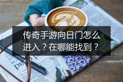 传奇手游向日门怎么进入？在哪能找到？