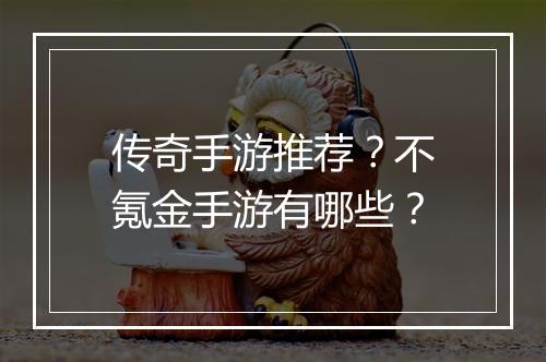 传奇手游推荐？不氪金手游有哪些？