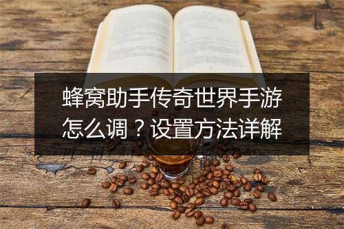 蜂窝助手传奇世界手游怎么调？设置方法详解