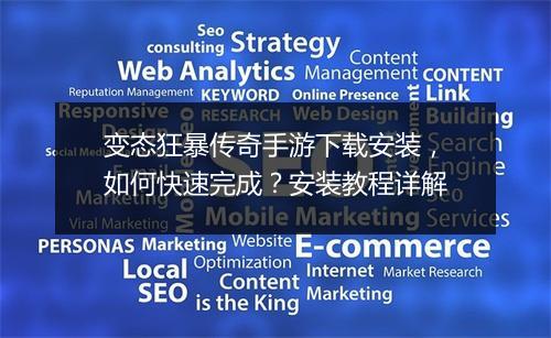 变态狂暴传奇手游下载安装，如何快速完成？安装教程详解