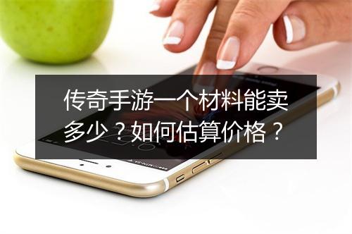 传奇手游一个材料能卖多少？如何估算价格？