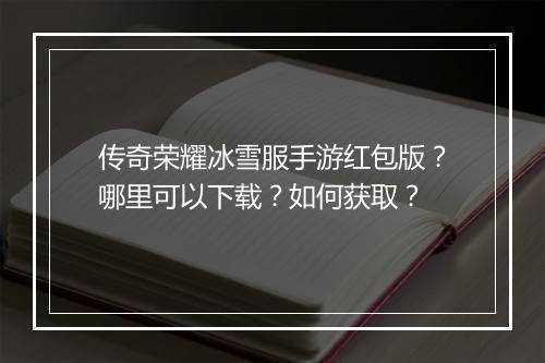 传奇荣耀冰雪服手游红包版？哪里可以下载？如何获取？