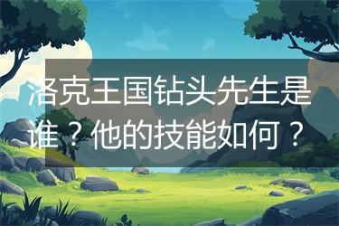 洛克王国钻头先生是谁？他的技能如何？