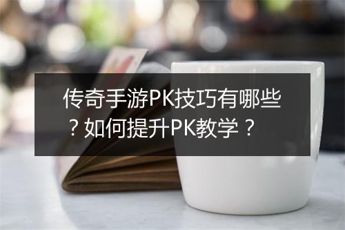传奇手游PK技巧有哪些？如何提升PK教学？