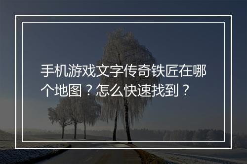 手机游戏文字传奇铁匠在哪个地图？怎么快速找到？