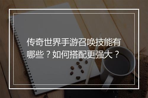 传奇世界手游召唤技能有哪些？如何搭配更强大？