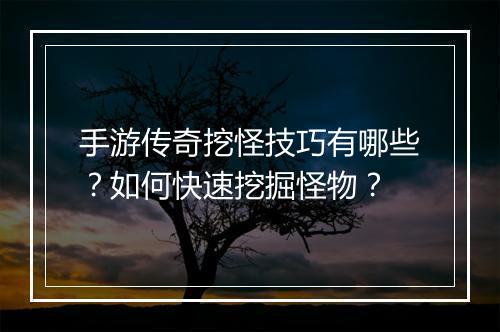 手游传奇挖怪技巧有哪些？如何快速挖掘怪物？