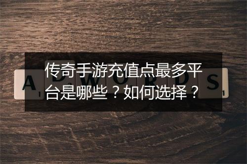 传奇手游充值点最多平台是哪些？如何选择？
