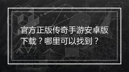 官方正版传奇手游安卓版下载？哪里可以找到？